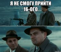 я не смогу прийти 16-ого 