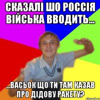 сказалі шо россія війська вводить... ...васьок що ти там казав про дідову ракету?