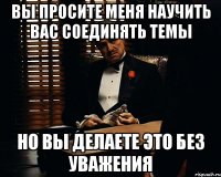 Вы просите меня научить вас соединять темы Но вы делаете это без уважения