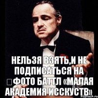 Нельзя взять,и не подписаться на ┃Фото Баттл «Малая Академия Исскуств»