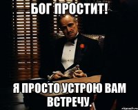 БОГ ПРОСТИТ! Я ПРОСТО УСТРОЮ ВАМ ВСТРЕЧУ.