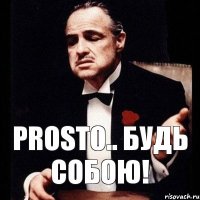 prosto.. будь собою!