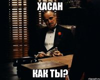 Хасан Как ты?