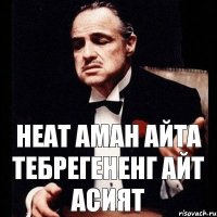 НЕАТ АМАН АЙТА ТЕБРЕГЕНЕНГ АЙТ АСИЯТ