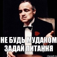 не будь мудаком задай питання