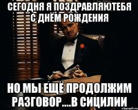 Сегодня я поздравляютебя с днём рождения Но мы ещё продолжим разговор....в Сицилии