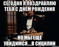 Сегодня я поздравляю тебя с днём рождения Но мы ещё увидимся....в Сицилии