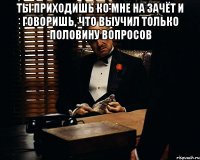 Ты приходишь ко мне на зачёт и говоришь, что выучил только половину вопросов 