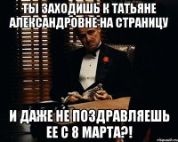 Ты заходишь к Татьяне Александровне на страницу и даже не поздравляешь ее с 8 марта?!