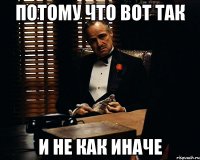 потому что вот так и не как иначе