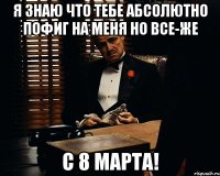 я знаю что тебе абсолютно пофиг на меня но все-же с 8 марта!