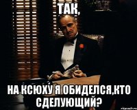 так, на ксюху я обиделся,кто сделующий?