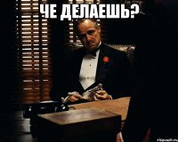 че делаешь? 