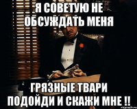 Я советую не обсуждать меня грязные твари подойди и скажи мне !!