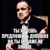 ты хочешь предложить дувушке но ты её даже не знаеш.