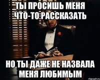 Ты просишь меня что-то рассказать Но ты даже не назвала меня любимым