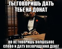 Ты говоришь дать тебе на донат Но не говоришь волшебное слово и дату возвращения денег