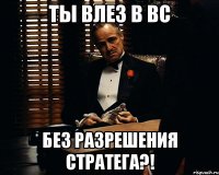 Ты влез в ВС без разрешения стратега?!