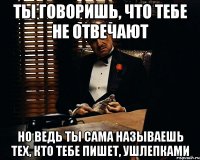 ты говоришь, что тебе не отвечают Но ведь ты сама называешь тех, кто тебе пишет, ушлепками