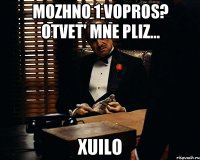 MOZHNO 1 VOPROS? OTVET' MNE PLIZ... XUILO