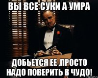 вы все суки а умра добьется ее ,просто надо поверить в чудо!