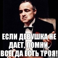 Если девушка не дает, помни, всегда есть ТРОЯ!