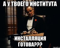 А у твоего института инсталляция готова???