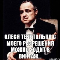 олеся тебе только с моего разрешения можно ходит в винтаж...