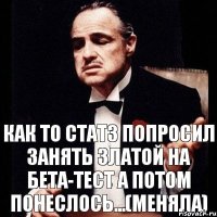 Как то Статз попросил занять златой на бета-тест а потом понеслось...(меняла)