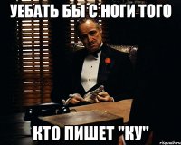 уебать бы с ноги того кто пишет "КУ"