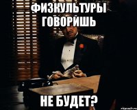 физкультуры говоришь не будет?