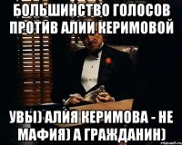 большинство голосов против АЛИИ КЕРИМОВОЙ УВЫ) АЛИЯ КЕРИМОВА - НЕ МАФИЯ) А ГРАЖДАНИН)