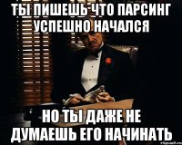 ты пишешь что парсинг успешно начался но ты даже не думаешь его начинать