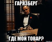 Гарязберг где мой товар?