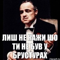 лиш не кажи шо ти не був у Брустурах