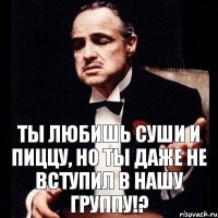 Ты любишь суши и пиццу, но ты даже не вступил в нашу группу!?