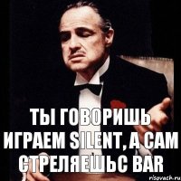 Ты говоришь играем Silent, а сам стреляешьс BAR