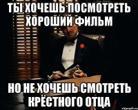 ты хочешь посмотреть хороший фильм но не хочешь смотреть Крёстного Отца