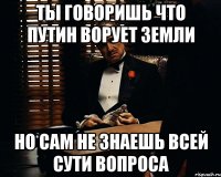 Ты говоришь что Путин ворует земли Но сам не знаешь всей сути вопроса