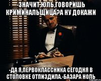 -Значит,Юль,говоришь криминальщица?А ну докажи -Да я,первоклассника сегодня в столовке отпиздила.-Базара ноль