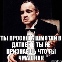 Ты просишь шмотки в датке но ты не признаешь что ты чмашник