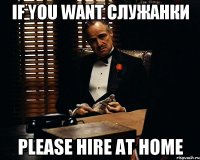 if you want служанки please hire at home