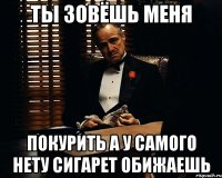 ТЫ ЗОВЁШЬ МЕНЯ ПОКУРИТЬ А У САМОГО НЕТУ СИГАРЕТ ОБИЖАЕШЬ