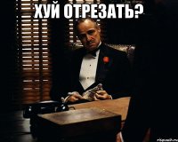 ХУЙ ОТРЕЗАТЬ? 