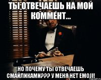 Ты отвечаешь на мой коммент... Но почему ты отвечаешь смайликами??? У меня нет Emoji!