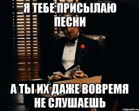 Я тебе присылаю песни А ты их даже вовремя не слушаешь