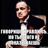 Говоришь нравлюсь. Но ты этого не показываешь