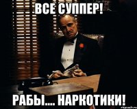 Все Суппер! Рабы.... Наркотики!