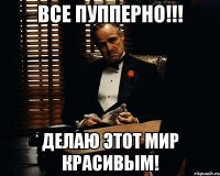 Все пупперно!!! делаю этот мир красивым!