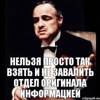 Нельзя просто так взять и не завалить отдел оригинала информацией